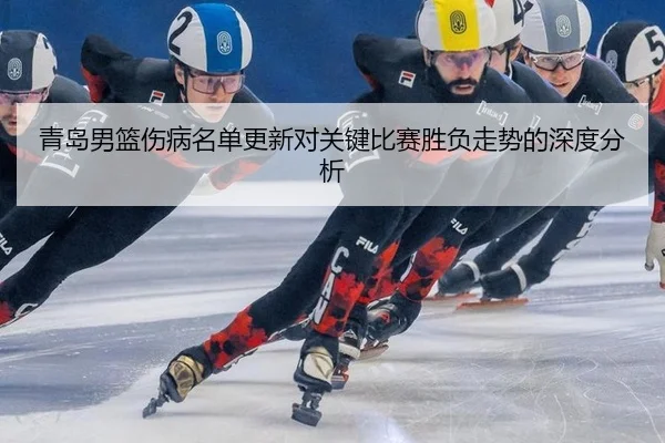 青岛男篮伤病名单更新对关键比赛胜负走势的深度分析