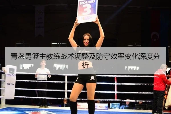 青岛男篮主教练战术调整及防守效率变化深度分析
